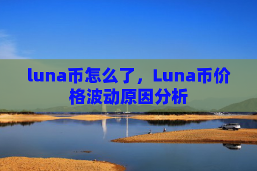luna币怎么了，Luna币价格波动原因分析