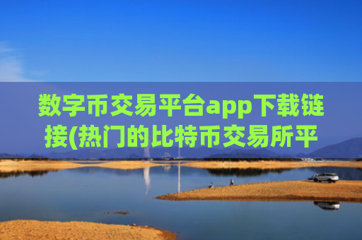 数字币交易平台app下载链接(热门的比特币交易所平台)
