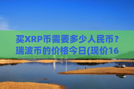 买XRP币需要多少人民币？瑞波币的价格今日(现价16.7004元)