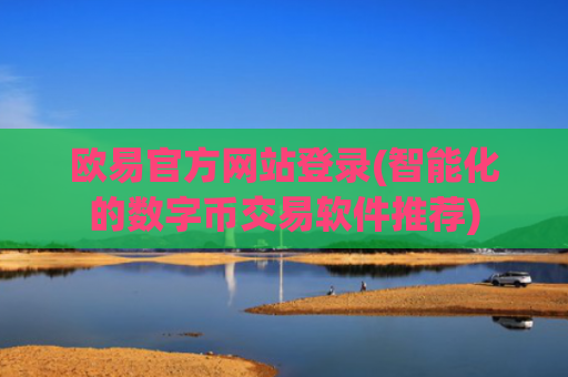 欧易官方网站登录(智能化的数字币交易软件推荐)