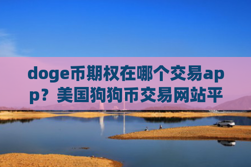 doge币期权在哪个交易app？美国狗狗币交易网站平台