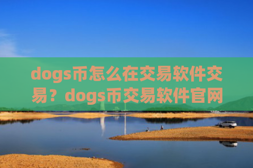 dogs币怎么在交易软件交易？dogs币交易软件官网公告