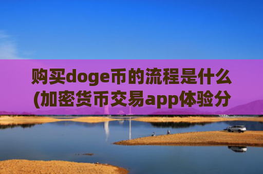 购买doge币的流程是什么(加密货币交易app体验分享)