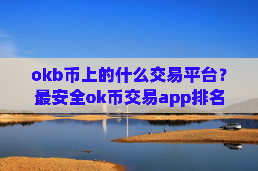 okb币上的什么交易平台？最安全ok币交易app排名