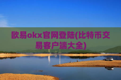 欧易okx官网登陆(比特币交易客户端大全)