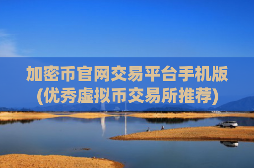 加密币官网交易平台手机版(优秀虚拟币交易所推荐)