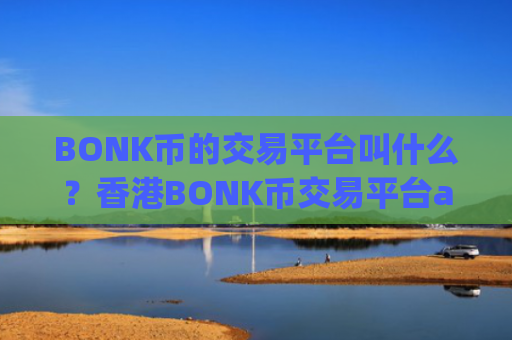BONK币的交易平台叫什么？香港BONK币交易平台app网址