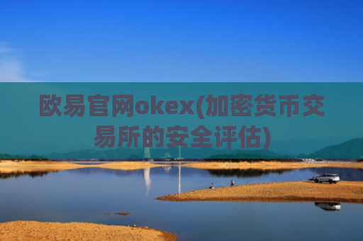 欧易官网okex(加密货币交易所的安全评估)