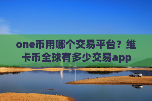 one币用哪个交易平台？维卡币全球有多少交易app