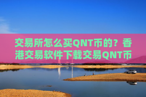 交易所怎么买QNT币的？香港交易软件下载交易QNT币