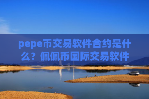 pepe币交易软件合约是什么？佩佩币国际交易软件