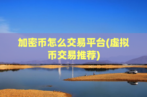 加密币怎么交易平台(虚拟币交易推荐)