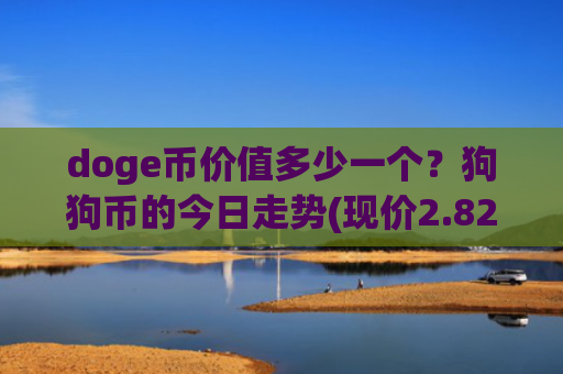 doge币价值多少一个？狗狗币的今日走势(现价2.8207元)