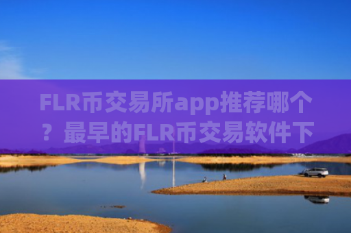 FLR币交易所app推荐哪个？最早的FLR币交易软件下载平台