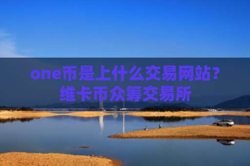 one币是上什么交易网站？维卡币众筹交易所