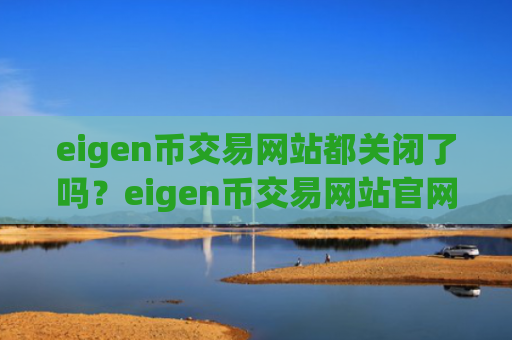 eigen币交易网站都关闭了吗？eigen币交易网站官网网址