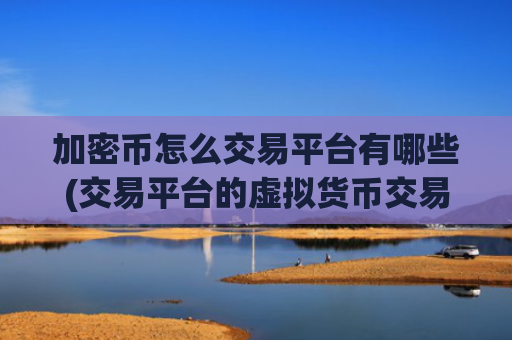 加密币怎么交易平台有哪些(交易平台的虚拟货币交易软件)