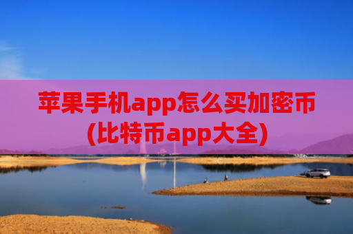 苹果手机app怎么买加密币(比特币app大全)