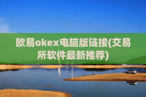 欧易okex电脑版链接(交易所软件最新推荐)