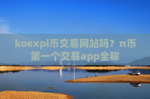 koexpi币交易网站吗？π币第一个交易app全称