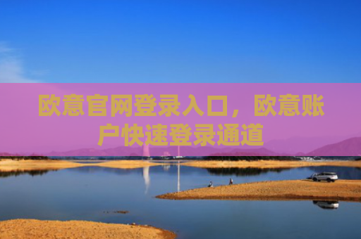 欧意官网登录入口，欧意账户快速登录通道