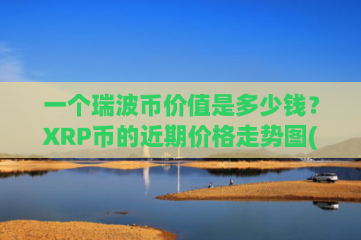 一个瑞波币价值是多少钱？XRP币的近期价格走势图(现价16.667元)