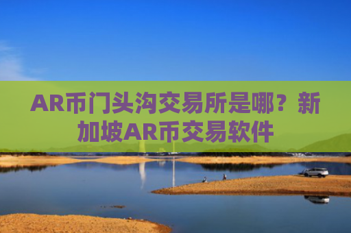 AR币门头沟交易所是哪？新加坡AR币交易软件