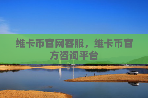 维卡币官网客服，维卡币官方咨询平台