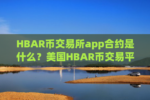 HBAR币交易所app合约是什么？美国HBAR币交易平台appcoinbase