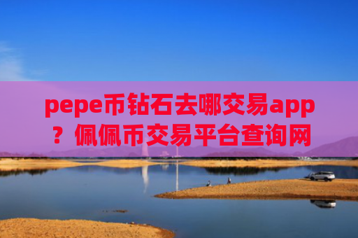 pepe币钻石去哪交易app？佩佩币交易平台查询网