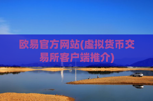 欧易官方网站(虚拟货币交易所客户端推介)