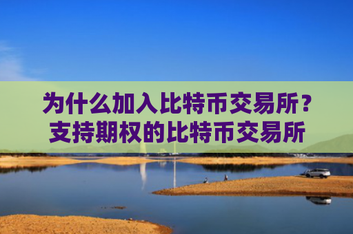为什么加入比特币交易所？支持期权的比特币交易所
