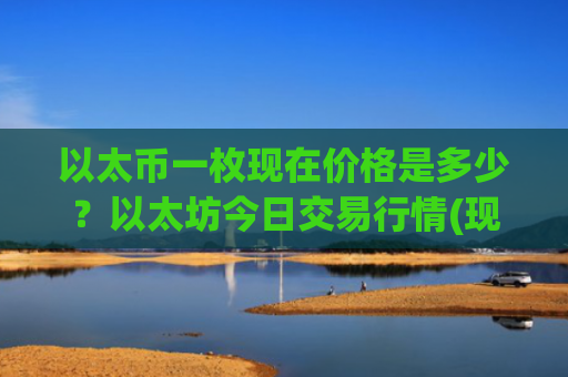 以太币一枚现在价格是多少？以太坊今日交易行情(现价26550.34元)
