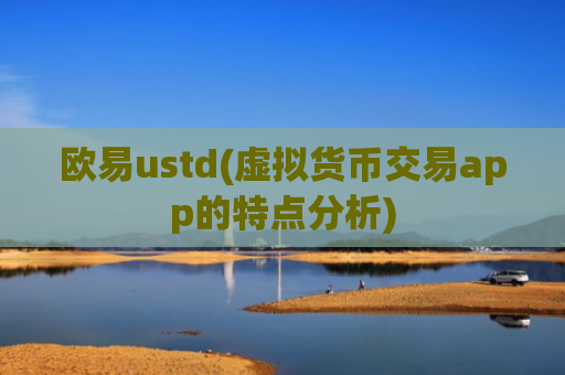 欧易ustd(虚拟货币交易app的特点分析)