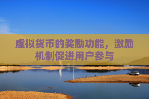 虚拟货币的奖励功能，激励机制促进用户参与