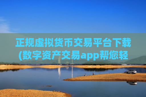 正规虚拟货币交易平台下载(数字资产交易app帮您轻松理财)