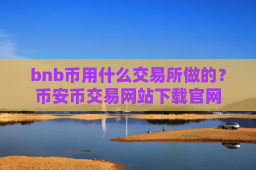 bnb币用什么交易所做的?币安币交易网站下载官网