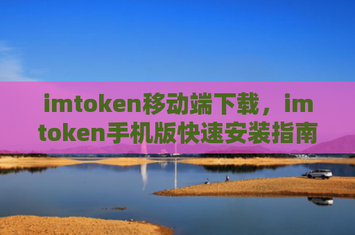 imtoken移动端下载,imtoken手机版快速安装指南
