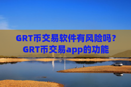 GRT币交易软件有风险吗？GRT币交易app的功能