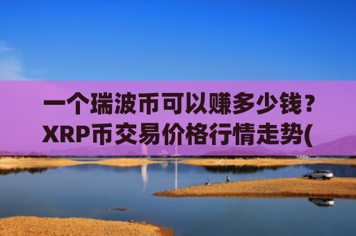 一个瑞波币可以赚多少钱？XRP币交易价格行情走势(现价16.7031元)