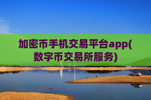 加密币手机交易平台app(数字币交易所服务)