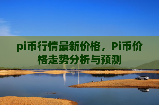 pi币行情最新价格，Pi币价格走势分析与预测