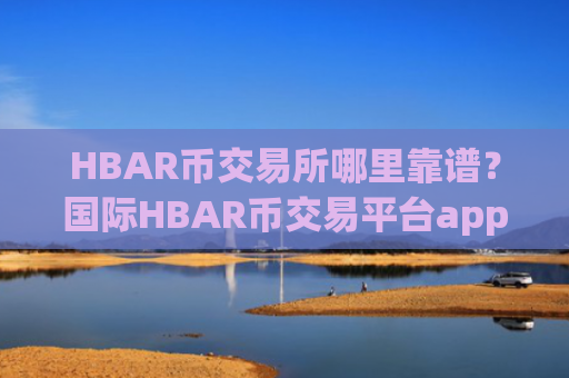 HBAR币交易所哪里靠谱？国际HBAR币交易平台app