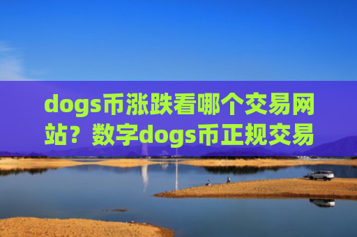 dogs币涨跌看哪个交易网站？数字dogs币正规交易软件