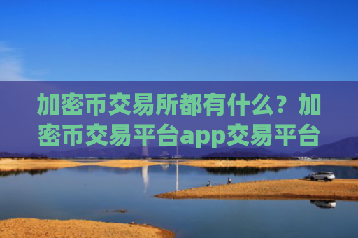 加密币交易所都有什么？加密币交易平台app交易平台app
