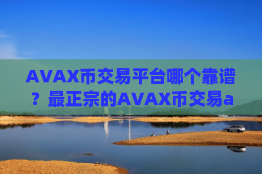 AVAX币交易平台哪个靠谱？最正宗的AVAX币交易app下载排名