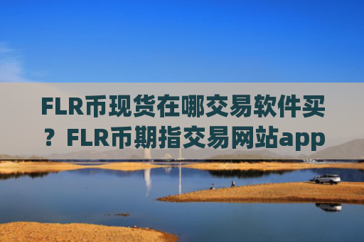 FLR币现货在哪交易软件买？FLR币期指交易网站app