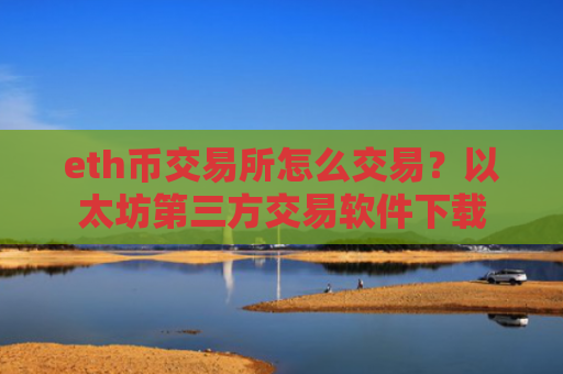 eth币交易所怎么交易？以太坊第三方交易软件下载