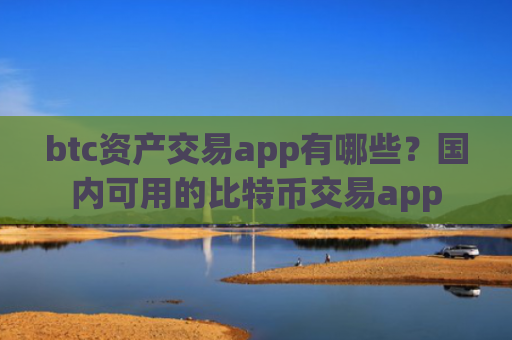 btc资产交易app有哪些？国内可用的比特币交易app