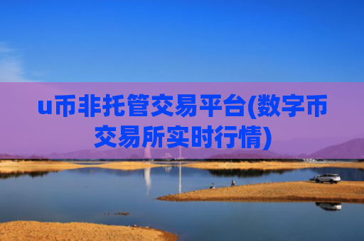 u币非托管交易平台(数字币交易所实时行情)